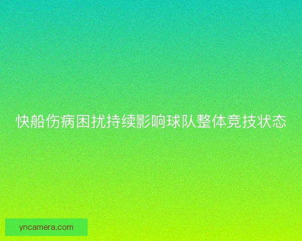 快船伤病困扰持续影响球队整体竞技状态